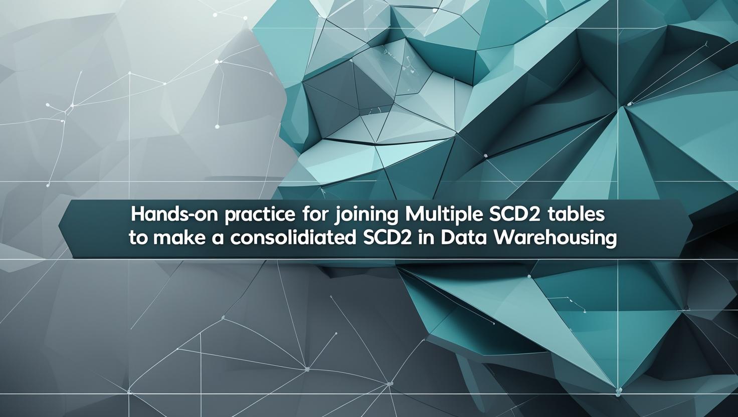 Hands-on practice for joining multiple SCD2 tables to make consolidated SCD2 in Data Warehousing